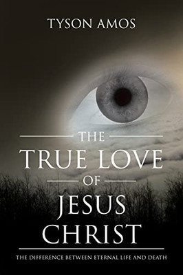 The True Love Of Jesus Christ: The Difference Between Eternal Life And Death