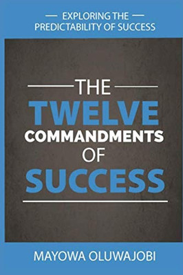 The Twelve Commandments Of Success: Exploring The Predictability Of Success.