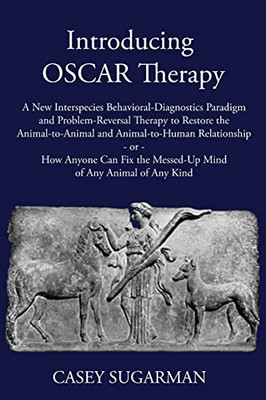 Introducing Oscar Therapy: A New Interspecies Behavioral-Diagnostics Paradigm And Problem-Reversal Therapy To Restore The Animal-To-Animal And ... The Messed-Up Mind Of Any Animal Of Any Kind - Paperback