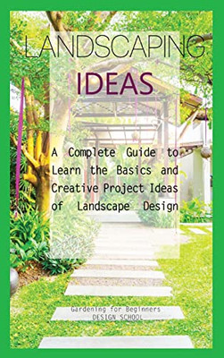 Landscaping Ideas For Beginners: A Complete Guide To Learn The Basics And Creative Project Ideas Of Landscape Design - Hardcover