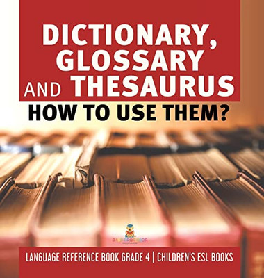 Dictionary, Glossary And Thesaurus : How To Use Them? | Language Reference Book Grade 4 | Children'S Esl Books - Hardcover