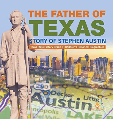 The Father Of Texas : Story Of Stephen Austin | Texas State History Grade 5 | Children'S Historical Biographies - Hardcover