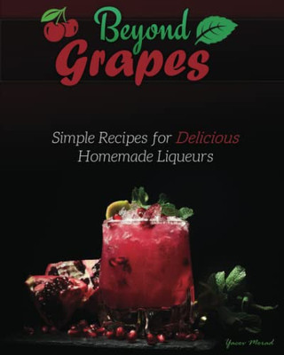 Beyond Grapes: Simple Recipes For Delicious Homemade Liqueurs - Paperback