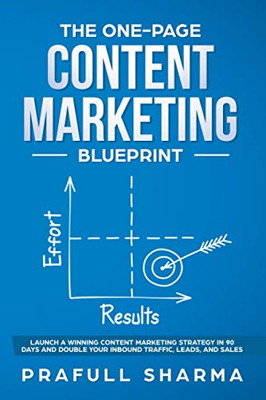 The One-Page Content Marketing Blueprint: Step By Step Guide To Launch A Winning Content Marketing Strategy In 90 Days Or Less And Double Your Inbound Traffic, Leads, And Sales - Paperback