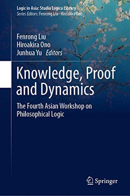 Knowledge, Proof And Dynamics: The Fourth Asian Workshop On Philosophical Logic (Logic In Asia: Studia Logica Library) - Hardcover