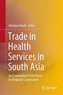 Trade In Health Services In South Asia: An Examination Of The Need For Regional Cooperation - Hardcover
