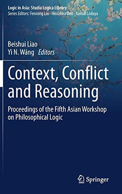 Context, Conflict And Reasoning: Proceedings Of The Fifth Asian Workshop On Philosophical Logic (Logic In Asia: Studia Logica Library) - Hardcover