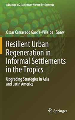 Resilient Urban Regeneration In Informal Settlements In The Tropics: Upgrading Strategies In Asia And Latin America (Advances In 21St Century Human Settlements) - Hardcover