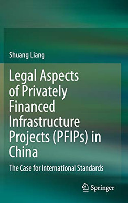 Legal Aspects Of Privately Financed Infrastructure Projects (Pfips) In China: The Case For International Standards - Hardcover