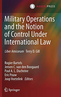 Military Operations And The Notion Of Control Under International Law: Liber Amicorum Terry D. Gill - Hardcover