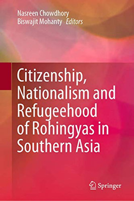 Citizenship, Nationalism And Refugeehood Of Rohingyas In Southern Asia - Hardcover