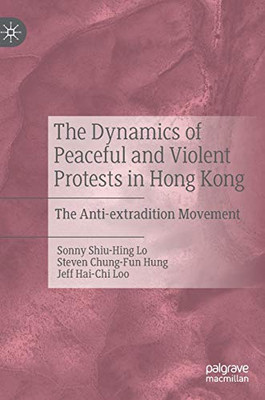 The Dynamics Of Peaceful And Violent Protests In Hong Kong: The Anti-Extradition Movement - Hardcover