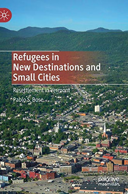 Refugees In New Destinations And Small Cities: Resettlement In Vermont - Hardcover