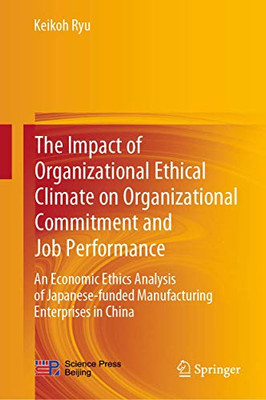 The Impact Of Organizational Ethical Climate On Organizational Commitment And Job Performance: An Economic Ethics Analysis Of Japanese-Funded Manufacturing Enterprises In China - Hardcover