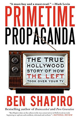 Primetime Propaganda: The True Hollywood Story of How the Left Took Over Your TV