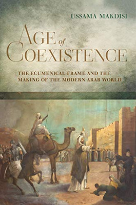 Age Of Coexistence: The Ecumenical Frame And The Making Of The Modern Arab World - Paperback