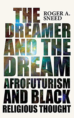 The Dreamer And The Dream: Afrofuturism And Black Religious Thought (New Suns: Race, Gender, And Sexuality) - Hardcover