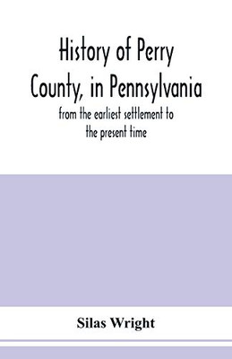 History of Perry County, in Pennsylvania: from the earliest settlement to the present time