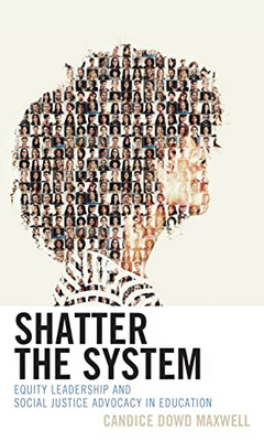 Shatter the System: Equity Leadership and Social Justice Advocacy in Education - Paperback