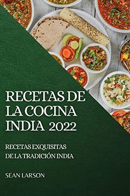 Recetas de la Cocina India 2022: Recetas Exquisitas de la Tradición India (Spanish Edition)