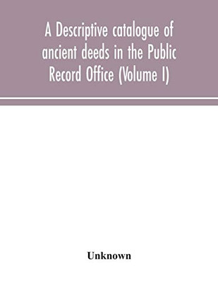 A descriptive catalogue of ancient deeds in the Public Record Office (Volume I) - Paperback