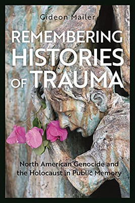 Remembering Histories of Trauma: North American Genocide and the Holocaust in Public Memory