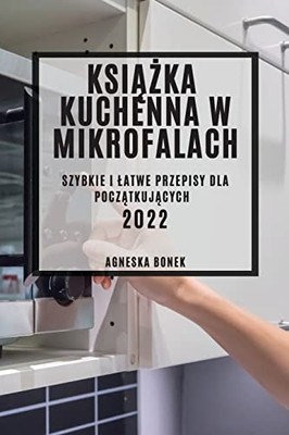 KsiAZka Kuchenna W Mikrofalach: Szybkie I Latwe Przepisy Dla PoczAtkujAcych (Polish Edition)