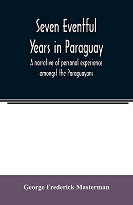 Seven eventful years in Paraguay; a narrative of personal experience amongst the Paraguayans