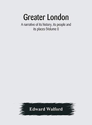 Greater London: a narrative of its history, its people and its places (Volume I) - Hardcover