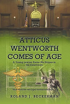 Atticus Wentworth Comes of Age: A Young Lawyer Earns His Stripes in the Courtroom - Hardcover