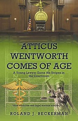 Atticus Wentworth Comes of Age: A Young Lawyer Earns His Stripes in the Courtroom - Paperback