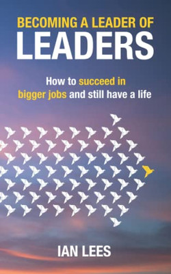 Becoming a Leader of Leaders: How to Succeed in Bigger Jobs and Still Have a Life - Paperback