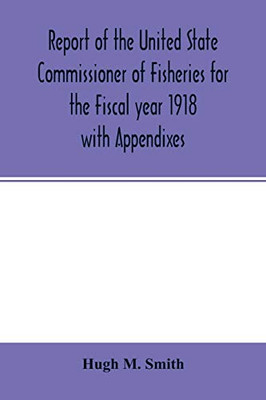 Report of the United State Commissioner of Fisheries for the Fiscal year 1918 with Appendixes