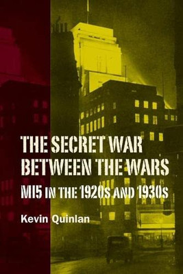 The Secret War Between the Wars: MI5 in the 1920s and 1930s (History of British Intelligence)