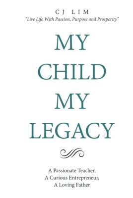 MY CHILD, MY LEGACY: A Passionate Teacher, A Curious Entrepreneur, A Loving Father - Hardcover