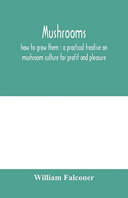 Mushrooms: how to grow them : a practical treatise on mushroom culture for profit and pleasure