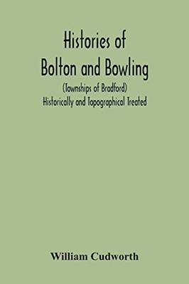 Histories Of Bolton And Bowling (Townships Of Bradford) Historically And Topographical Treated