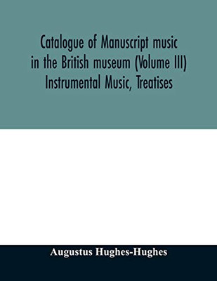 Catalogue of manuscript music in the British museum (Volume III) Instrumental Music, Treatises