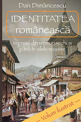 IDENTITATEA româneasca: Impresii din vremuri vechi ?i pâna în zilele noastre (Romanian Edition)