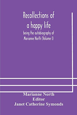 Recollections of a happy life, being the autobiography of Marianne North (Volume I) - Paperback