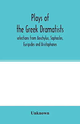 Plays of the Greek dramatists: selections from Aeschylus, Sophocles, Euripides and Aristophanes