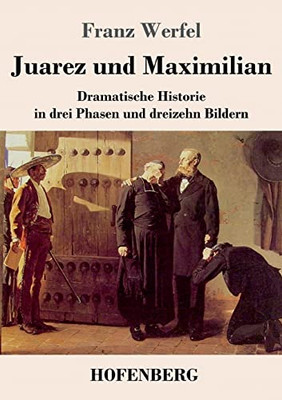 Juarez und Maximilian: Dramatische Historie in drei Phasen und dreizehn Bildern (German Edition)