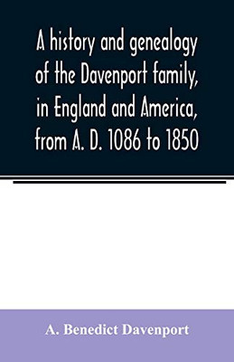 A history and genealogy of the Davenport family, in England and America, from A. D. 1086 to 1850