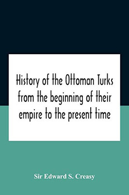 History Of The Ottoman Turks, From The Beginning Of Their Empire To The Present Time - Paperback