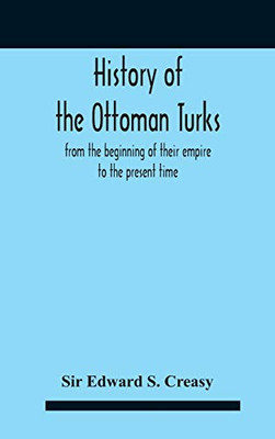 History Of The Ottoman Turks, From The Beginning Of Their Empire To The Present Time - Hardcover