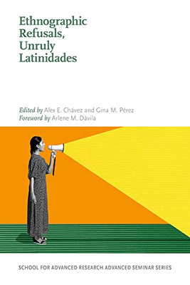 Ethnographic Refusals, Unruly Latinidades (School for Advanced Research Advanced Seminar Series)