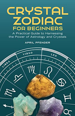 Crystal Zodiac for Beginners: A Practical Guide to Harnessing the Power of Astrology and Crystals