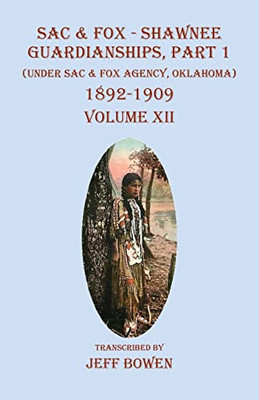 Sac & Fox - Shawnee Guardianships Part 1: (Under Sac & Fox Agency, Oklahoma) 1892-1909 Volume XII