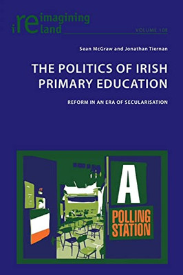 The Politics of Irish Primary Education; Reform in an Era of Secularisation (Reimagining Ireland)
