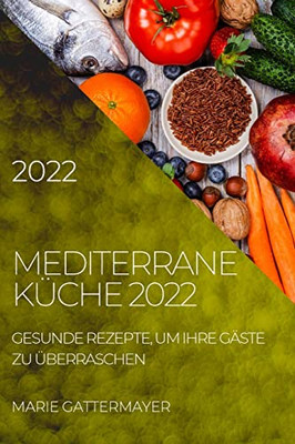 Mediterrane Küche 2022: Gesunde Rezepte, Um Ihre Gäste Zu Überraschen (German Edition) - Paperback